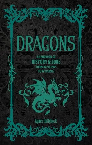 Dragons: A Handbook of History & Lore from Basilisks to Wyverns