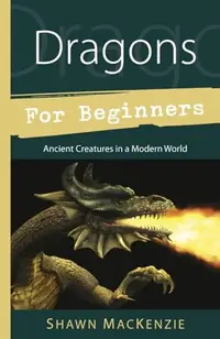 Dragons for Beginners: Ancient Creatures in a Modern World MacKenzie, Shawn — photo 2