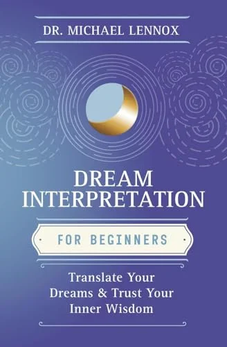 Dream Interpretation for Beginners: Translate Your Dreams & Trust Your Inner Wisdom Lennox, Michael