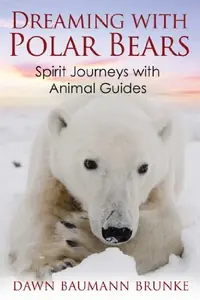 Dreaming with Polar Bears: Spirit Journeys with Animal Guides — photo 2