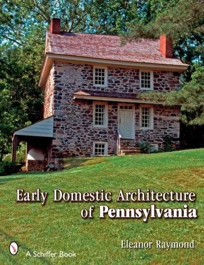 Early Domestic Architecture of Pennsylvania Raymond, Eleanor — dewey-pub:Schiffer
