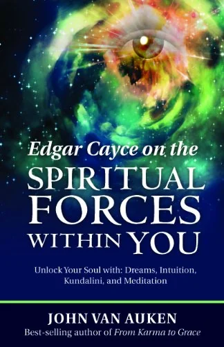 Edgar Cayce on the Spiritual Forces Within You: Unlock Your Soul With: Dreams, Intuition, Kundalini, and Meditation