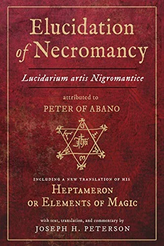 Elucidation of Necromancy Lucidarium Artis Nigromantice Attributed to Peter of Abano: Including a New Translation of His Heptameron or Elements of Mag