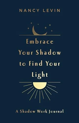 Embrace Your Shadow to Find Your Light: A Shadow Work Journal of Prompts, Exercises & Meditations