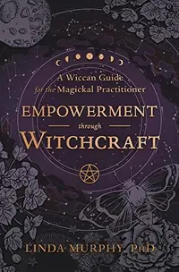 Empowerment Through Witchcraft: A Wiccan Guide for the Magickal Practitioner — photo 2