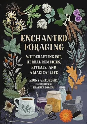 Enchanted Foraging: Wildcrafting for Herbal Remedies, Rituals, and a Magical Life