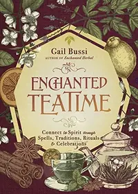 Enchanted Teatime: Connect to Spirit Through Spells, Traditions, Rituals & Celebrations Bussi, Gail — photo 2