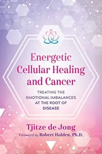 Energetic Cellular Healing and Cancer: Treating the Emotional Imbalances at the Root of Disease — photo 2