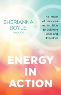 Energy in Action: The Power of Emotions and Intuition to Cultivate Peace and Freedom — photo 2