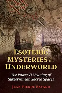 Esoteric Mysteries of the Underworld: The Power and Meaning of Subterranean Sacred Spaces — photo 2