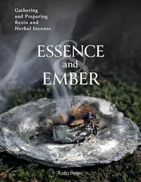 Essence and Ember: Gathering and Preparing Herbal, Resin, and Wood Incense — photo 2