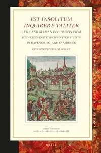 Est Insolitum Inquirere Taliter: Latin and German Documents from Heinricus Institoris's Witch Hunts in Ravensburg and Innsbruck - Ingram Academic S MacKay, Christopher — photo 2