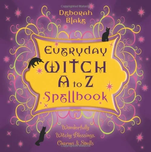 Everyday Witch A to Z Spellbook: Wonderfully Witchy Blessings, Charms & Spells Blake, Deborah