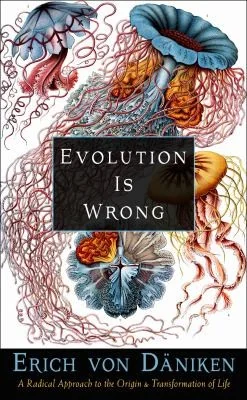 Evolution Is Wrong: A Radical Approach to the Origin and Transformation of Life Von Däniken, Erich