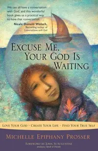 Excuse Me, Your God Is Waiting: Love Your God. Create Your Life. Find Your True Self. — photo 2