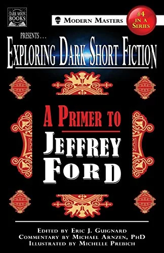 Exploring Dark Short Fiction #4: A Primer to Jeffrey Ford Guignard, Eric J