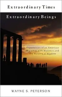 Extraordinary Times Extraordinary Beings: Experiences of an American Diplomat with Maitreya and the Masters of Wisdom — photo 2