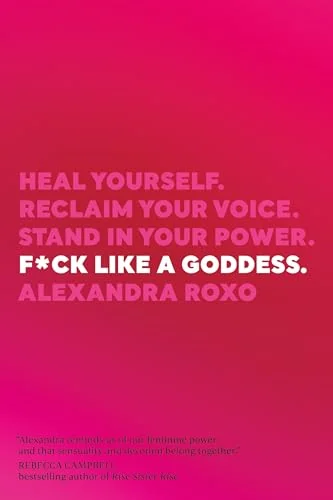 F*ck Like a Goddess: Heal Yourself. Reclaim Your Voice. Stand in Your Power.