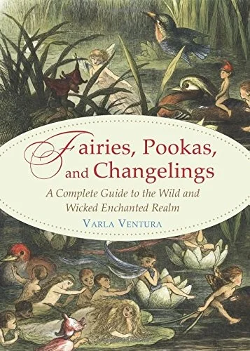 Fairies, Pookas, and Changelings: A Complete Guide to the Wild and Wicked Enchanted Realm