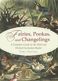 Fairies, Pookas, and Changelings: A Complete Guide to the Wild and Wicked Enchanted Realm — photo 2
