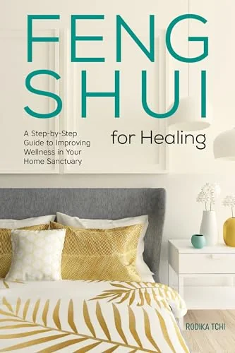 Feng Shui for Healing: A Step-By-Step Guide to Improving Wellness in Your Home Sanctuary