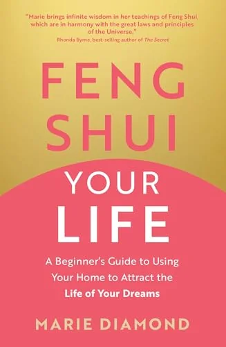 Feng Shui Your Life: A Beginner's Guide to Using Your Home to Attract the Life of Your Dreams