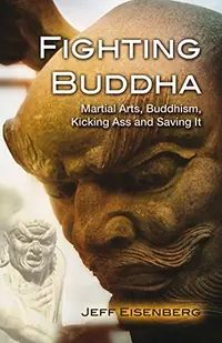 Fighting Buddha: Martial Arts, Buddhism, Kicking Ass and Saving It — photo 2