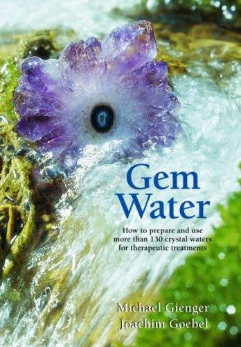Gem Water: How to Prepare and Use More Than 130 Crystal Waters for Therapeutic Treatments