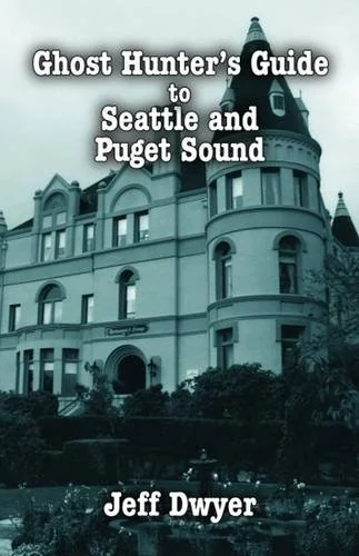 Ghost Hunter's Guide to Seattle and Puget Sound Dwyer, Jeff