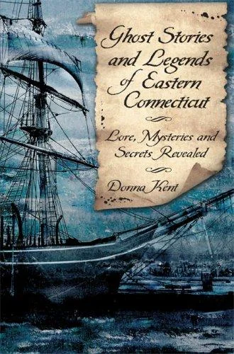 Ghost Stories and Legends of Eastern Connecticut: Lore, Mysteries and Secrets Revealed Kent, Donna