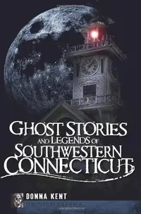 Ghost Stories and Legends of Southwestern Connecticut Kent, Donna — photo 2