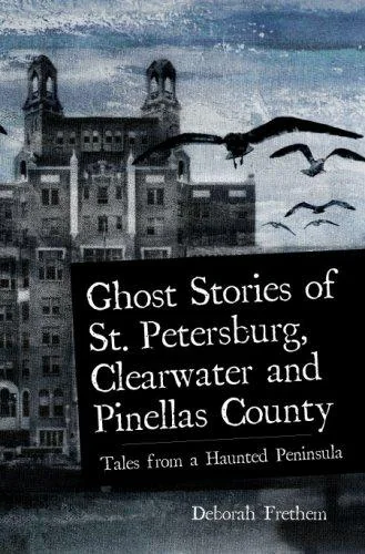 Ghost Stories of St. Petersburg, Clearwater and Pinellas County: Tales from a Haunted Peninsula Frethem, Deborah