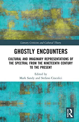 Ghostly Encounters: Cultural and Imaginary Representations of the Spectral from the Nineteenth Century to the Present Sandy, Mark