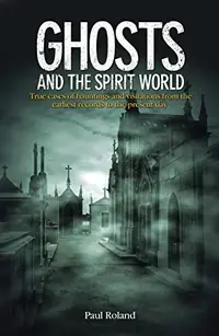 Ghosts and the Spirit World: True Cases of Hauntings and Visitations from the Earliest Records to the Present Day — photo 2