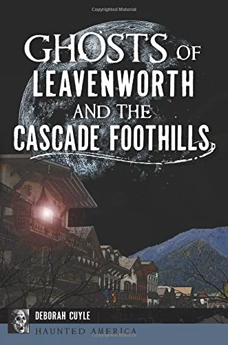 Ghosts of Leavenworth and the Cascade Foothills Cuyle, Deborah