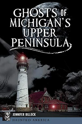 Ghosts of Michigan's Upper Peninsula Billock, Jennifer