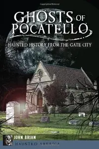 Ghosts of Pocatello: Haunted History from the Gate City Brian, John — photo 2