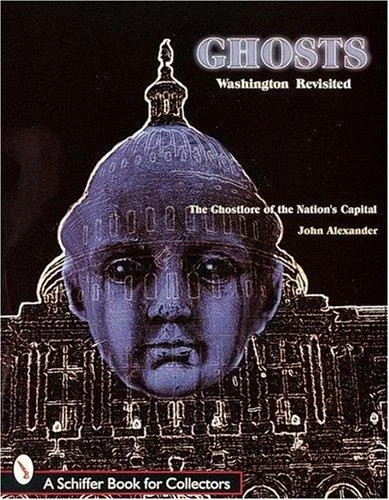 Ghosts! Washington Revisited: The Ghostlore of the Nation's Capitol (Revised) Alexander, John