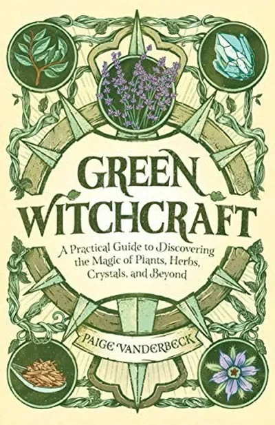 Green Witchcraft: A Practical Guide to Discovering the Magic of Plants, Herbs, Crystals, and Beyond Vanderbeck, Paige