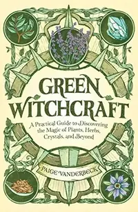 Green Witchcraft: A Practical Guide to Discovering the Magic of Plants, Herbs, Crystals, and Beyond Vanderbeck, Paige — photo 2
