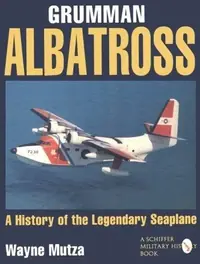 Grumman Albatross: A History of the Legendary Seaplane Mutza, Wayne — photo 2