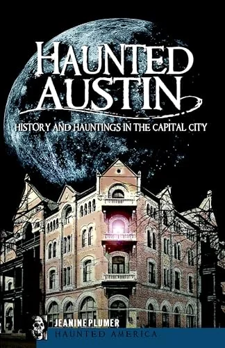 Haunted Austin: History and Hauntings in the Capital City Plumer, Jeanine
