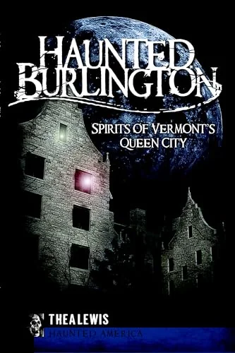Haunted Burlington: Spirits of Vermont's Queen City Lewis, Thea