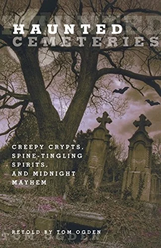 Haunted Cemeteries: Creepy Crypts, Spine-Tingling Spirits, And Midnight Mayhem Newer Version Available Ogden, Tom