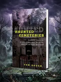 Haunted Cemeteries: Creepy Crypts, Spine-Tingling Spirits, and Midnight Mayhem Ogden, Tom — photo 1