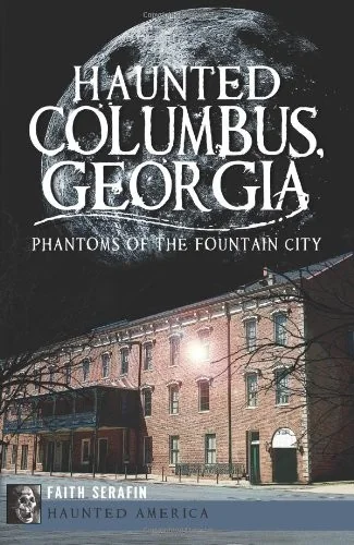 Haunted Columbus, Georgia: Phantoms of the Fountain City Serafin, Faith