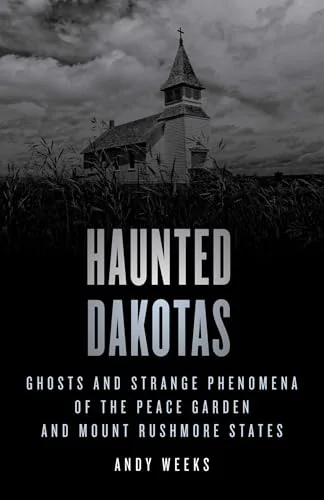 Haunted Dakotas: Ghosts and Strange Phenomena of the Peace Garden and Mount Rushmore States Weeks, Andy