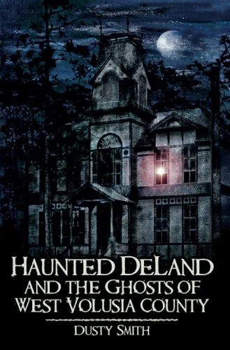 Haunted Deland and the Ghosts of West Volusia County Smith, Dusty