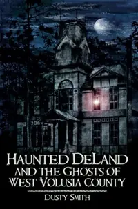 Haunted Deland and the Ghosts of West Volusia County Smith, Dusty — photo 2