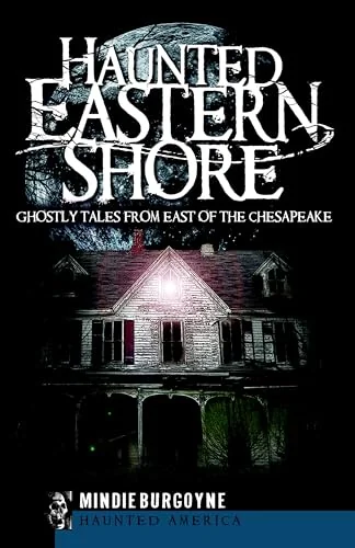 Haunted Eastern Shore: Ghostly Tales from East of the Chesapeake Burgoyne, Mindie